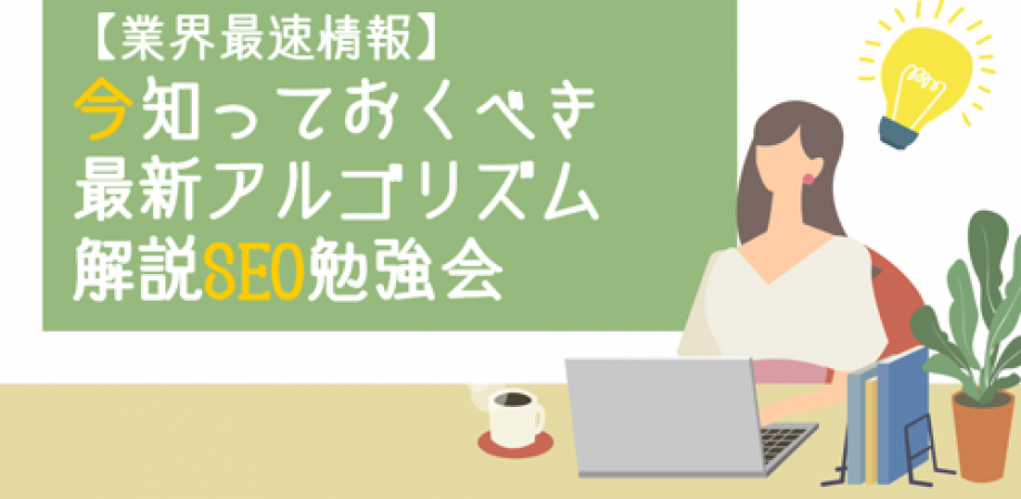 【業界最速情報】今知っておくべき最新アルゴリズム解説SEO勉強会