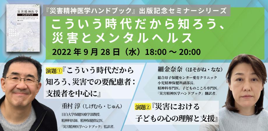 災害精神医学ハンドブック 出版記念セミナーシリーズ こういう時代だから知ろう 災害とメンタルヘルス 第2回 こういう時代だから知ろう 災害での要配慮者 支援者を中心に 重村淳 災害における子どもの心の理解と支援 細金奈奈 Peatix