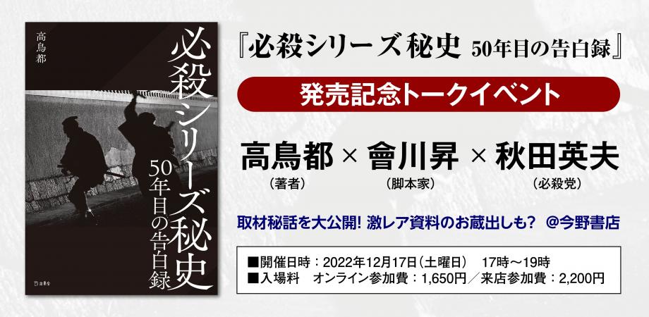 『必殺シリーズ秘史 50年目の告白録』発売記念トークイベント 高鳥都(著者)×會川昇(脚本家)×秋田英夫(必殺党) 取材秘話を大公開! 激レア