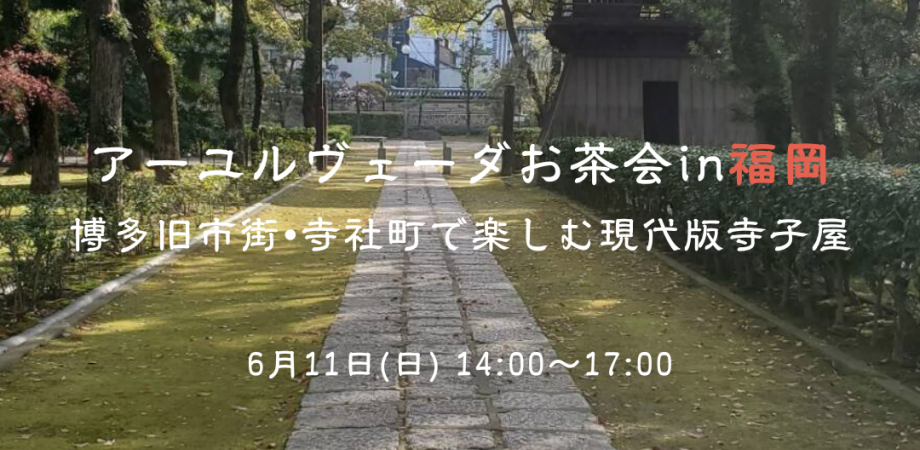アーユルヴェーダお茶会in福岡 　博多旧市街•寺社町で楽しむ現代版寺子屋🌳