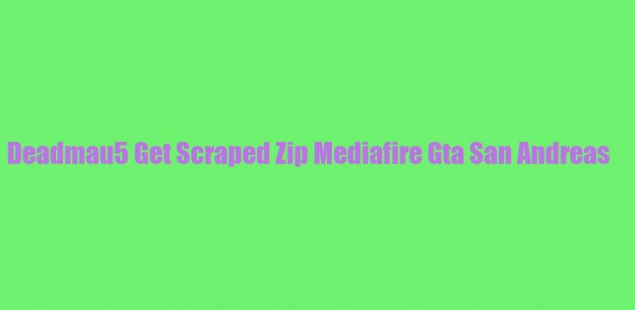 deadmau5 get scraped zip mediafire gta san andreas deadmau5 get scraped zip mediafire gta san andreas