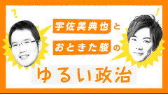 宇佐美典也とおときた駿のゆるい政治