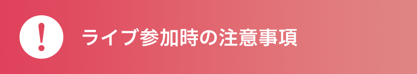 ライブ参加時の注意事項