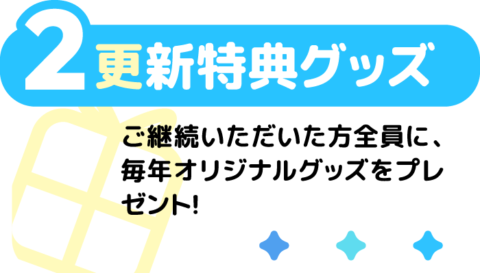 2 更新特典グッズ ご継続いただいた方全員に、毎年オリジナルグッズをっプrゼント！