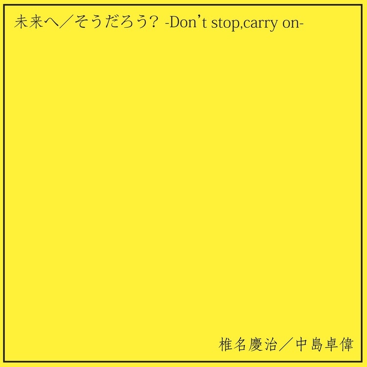 「未来へ」「そうだろう？ -Don’t stop,carry on-」