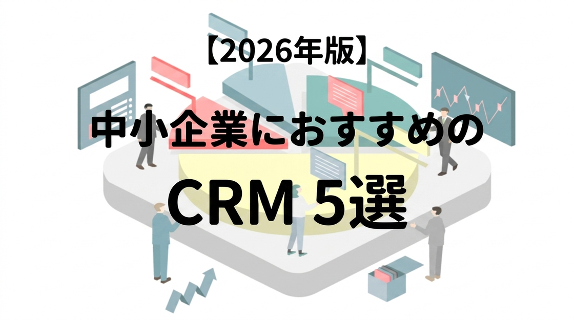 【必見】中小企業におすすめのCRM（顧客管理システム）5選！導入すべき理由や、選ぶときのポイントを解説