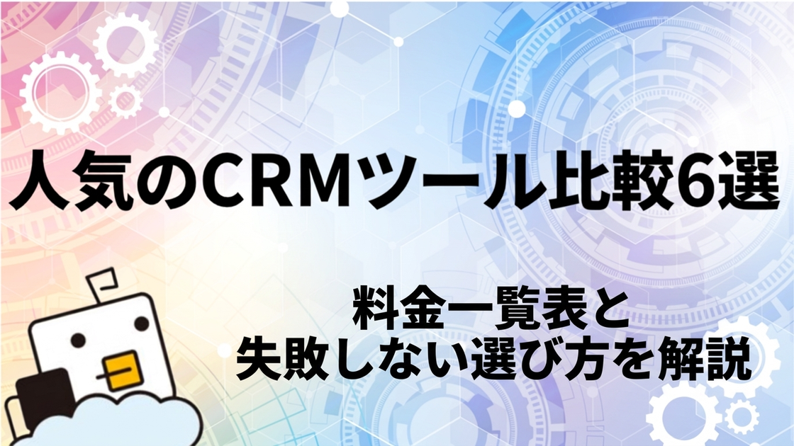 人気のCRMツール比較6選｜料金一覧表と失敗しない選び方を解説
