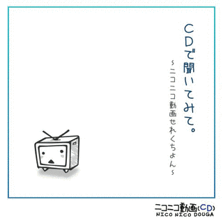CDで聞いてみて。 〜ニコニコ動画せれくちょん〜の画像