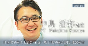 最終回:持論【日本理学療法士学会 栄養・嚥下理学療法部門 運営幹事 | 中島 活弥先生】