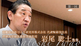 第一回:医療モデルの転換期 ~ 介護の中に医療が必要になる時代へ ~【岩尾聡士先生|高齢社会街づくり研究所株式会社 代表取締役社長/芦屋大学経営教育学部教授】