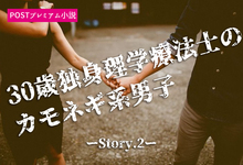 【プレミアム小説】30歳独身理学療法士のカモネギ系男子。突然のモテキに株価上昇。ーStory.2ー