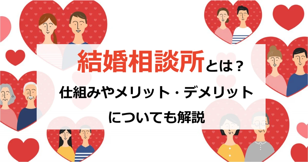 結婚相談所とは?仕組みやメリット・デメリットについても解説
