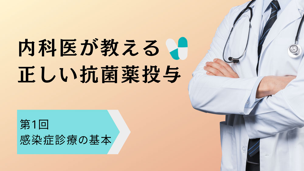 内科医が教える正しい抗菌薬投与　第１回「感染症診療の基本」の画像です