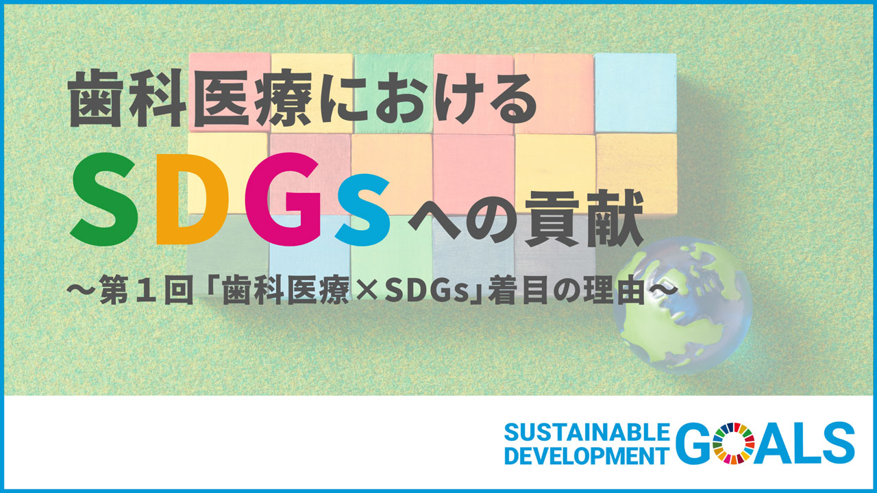 歯科医療におけるSDGsへの貢献 〜第1回 「歯科医療×SDGs」着目の理由〜の画像です