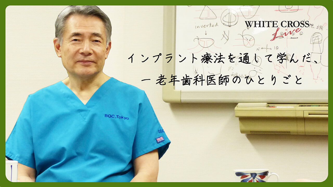 WHITE CROSS Live 小宮山彌太郎先生「インプラント療法を通して学んだ、一老年歯科医師のひとりごと」
