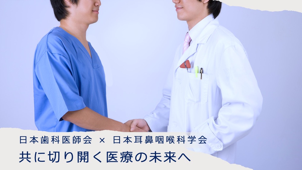 共に切り開く医療の未来へ 日本歯科医師会 × 日本耳鼻咽喉科学会の画像です