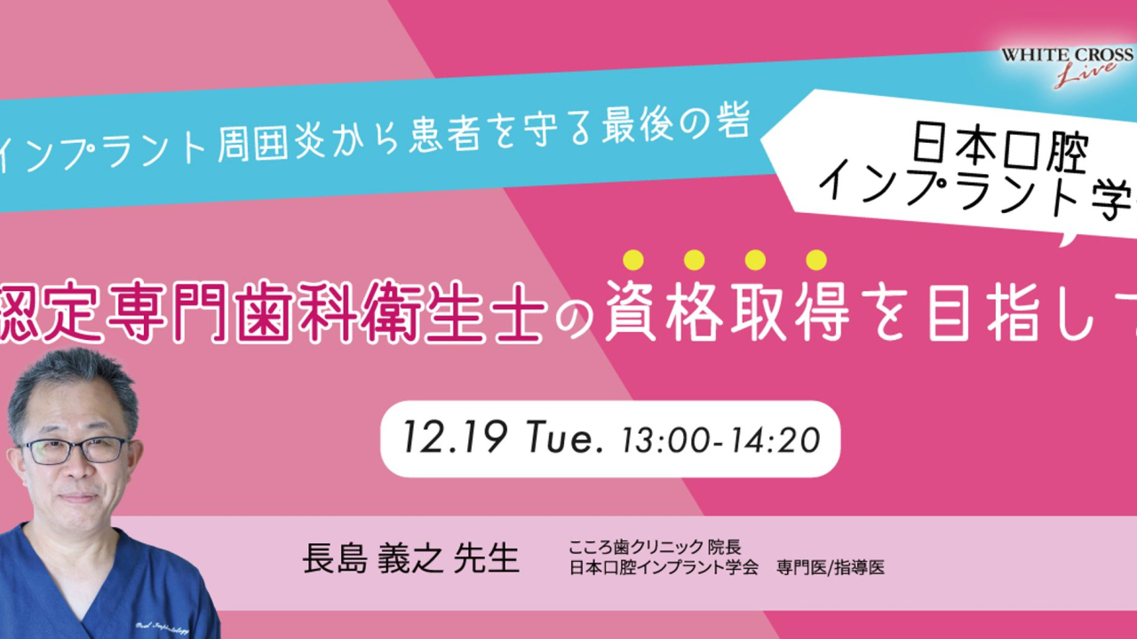 [録画配信]インプラント周囲炎から患者を守る最後の砦 日本口腔インプラント学会認定専門歯科衛生士の資格取得を目指して WHITE CROSS