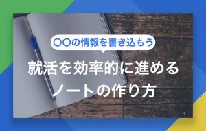 就活ノートの作り方|就活を効率的に進める活用術を伝授!