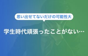 学生時代頑張ったことがない…見つける方法と文章を作成するポイント