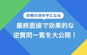 最終面接の逆質問は熱意をアピールするチャンス!効果的な質問一覧