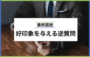 最終面接で好印象を与える逆質問|おさえておきたいポイントや例