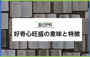 好奇心旺盛の意味と特徴5つ|自己PRのポイントや例文も紹介