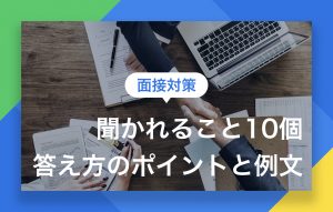 面接で聞かれること10個|答え方のポイントと例文をご紹介