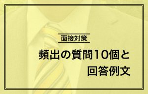 新卒面接の質問対策|頻出の質問10個と回答例文をご紹介