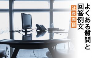 社長面接の特徴3つ|よくある質問4つと例文や攻略ステップをご紹介
