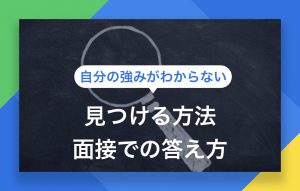 自分の強みがわからない|見つける方法や面接での伝え方をご紹介