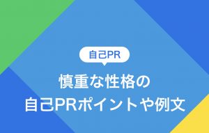 慎重な性格が自己PRに使える条件|作成ポイント3つや例文をご紹介