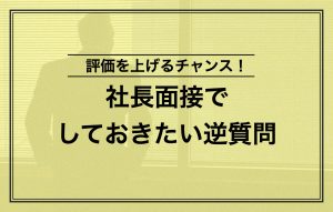 社長面接で評価される逆質問5選|マイナス評価になる逆質問も紹介