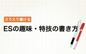もう悩まない!ESの「趣味・特技」の書き方|印象付けるコツと例文