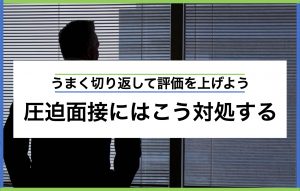 圧迫面接を乗り越える3つの対処法|よくある質問と回答例文