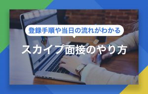スカイプ面接の徹底対策|登録手順など準備から当日の流れまで紹介