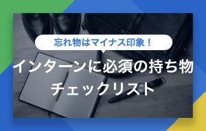 インターンシップに必要な持ち物一覧|役立つチェックリスト付き