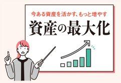 今ある資産を活かす、もっと増やす「資産を最大化する」ために必要なことは?