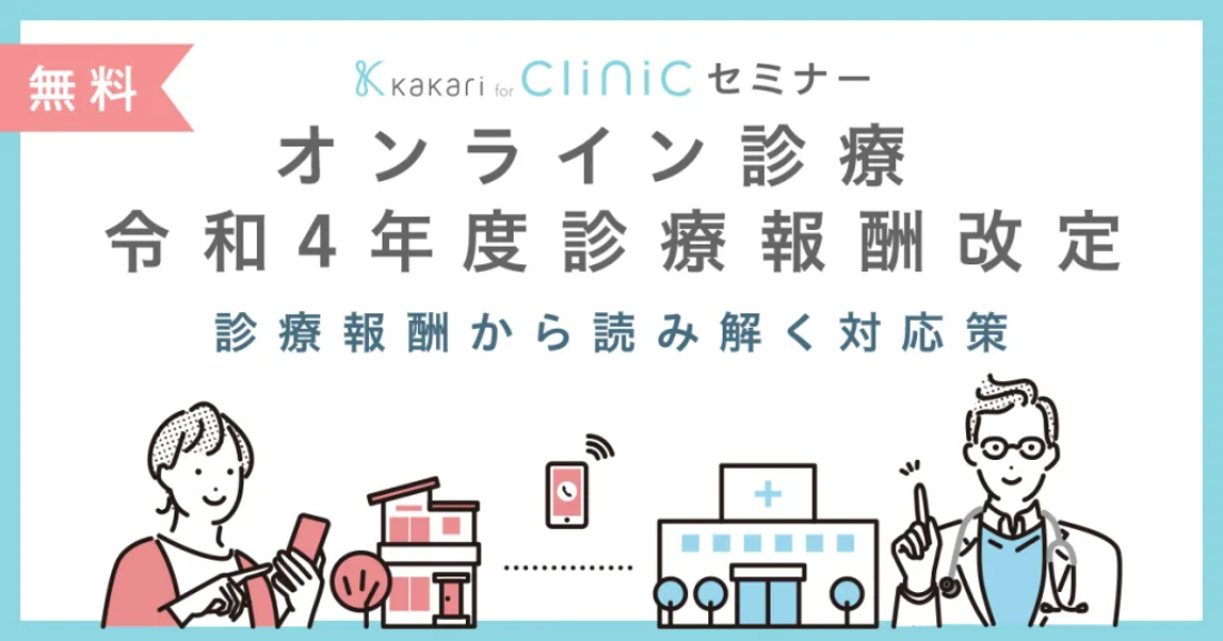 『kakari for Clinic』オンラインセミナーを無料開催「オンライン診療 令和4年度診療報酬改定 ー診療報酬から読み解く対応策ー」