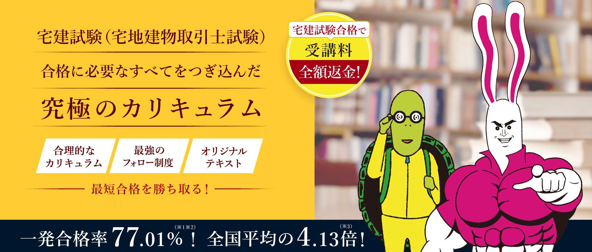 宅建試験合格に必要なすべてをつぎ込んだ究極のカリキュラム。合理的なカリキュラム、最強のフォロー制度、オリジナルテキストで最短合格を勝ち取る。宅建試験の一発合格率66.26%!全国平均の3.56倍!
