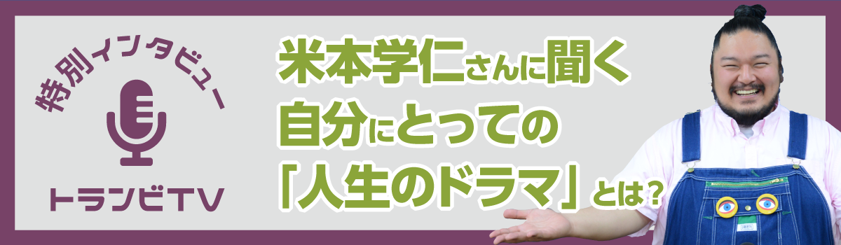 米本学仁さんに聞く自分にとっての「人生のドラマ」とは？