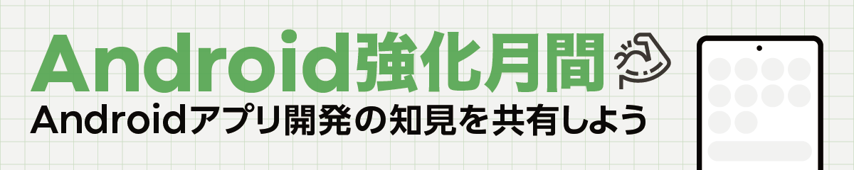 Android強化月間 - Androidアプリ開発の知見を共有しよう -