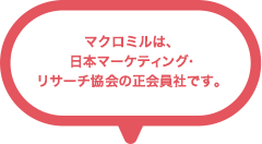 マクロミルは、日本マーケティング・リサーチ協会の正会員社です。