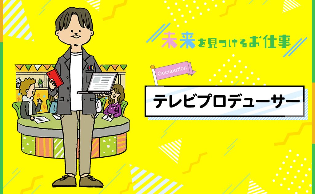 テレビプロデューサーのお仕事 好奇心旺盛な人にぴったりなテレビ番組の制作責任者 るるぶkids