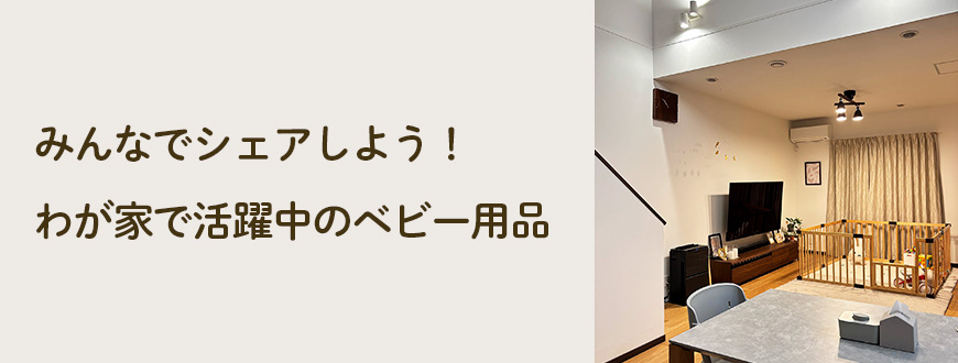 みんなでシェアしよう！わが家で活躍中のベビー用品