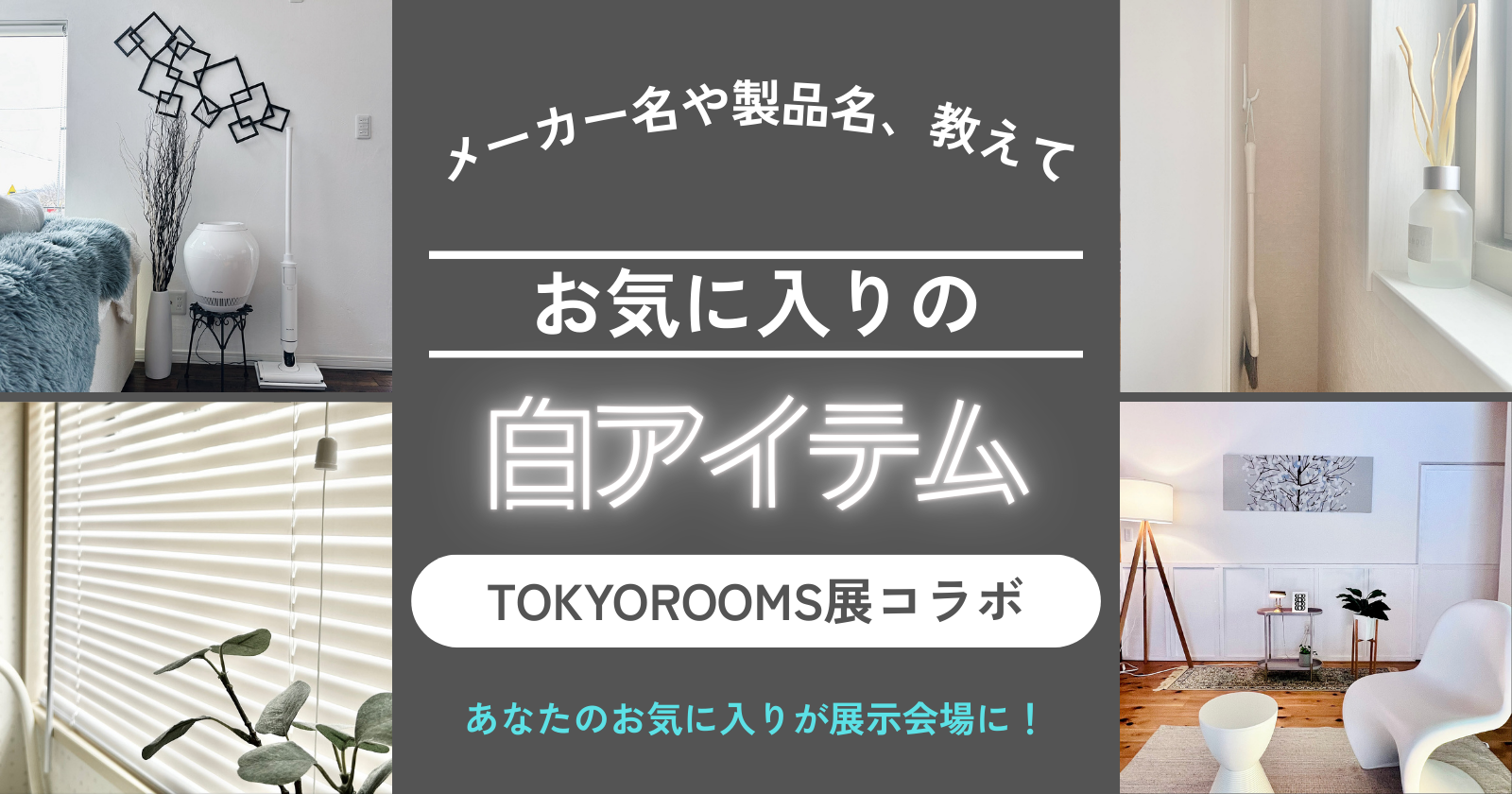 【TOKYOROOMS展コラボ企画】メーカー名や製品名、教えて！お気に入りの白アイテム