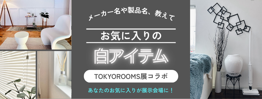 【TOKYOROOMS展コラボ企画】メーカー名や製品名、教えて！お気に入りの白アイテム