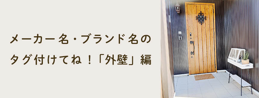 メーカー名・ブランド名のタグ付けてね！「外壁」編