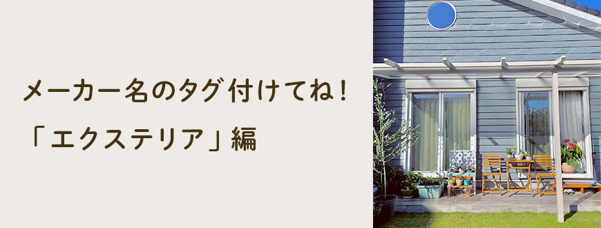 メーカー名のタグ付けてね!「エクステリア」編