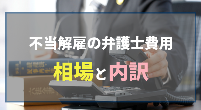 不当解雇の弁護士費用相場と内訳