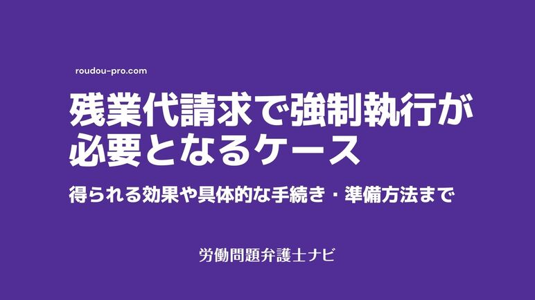 残業代請求で強制執行が必要なケースと効果 具体的な手続き 準備方法も解説 労働問題弁護士ナビ